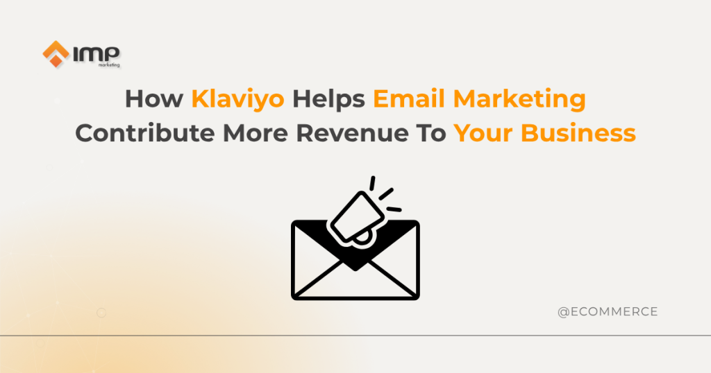 How Klaviyo Helps Email Marketing Contribute More Revenue To Your Business