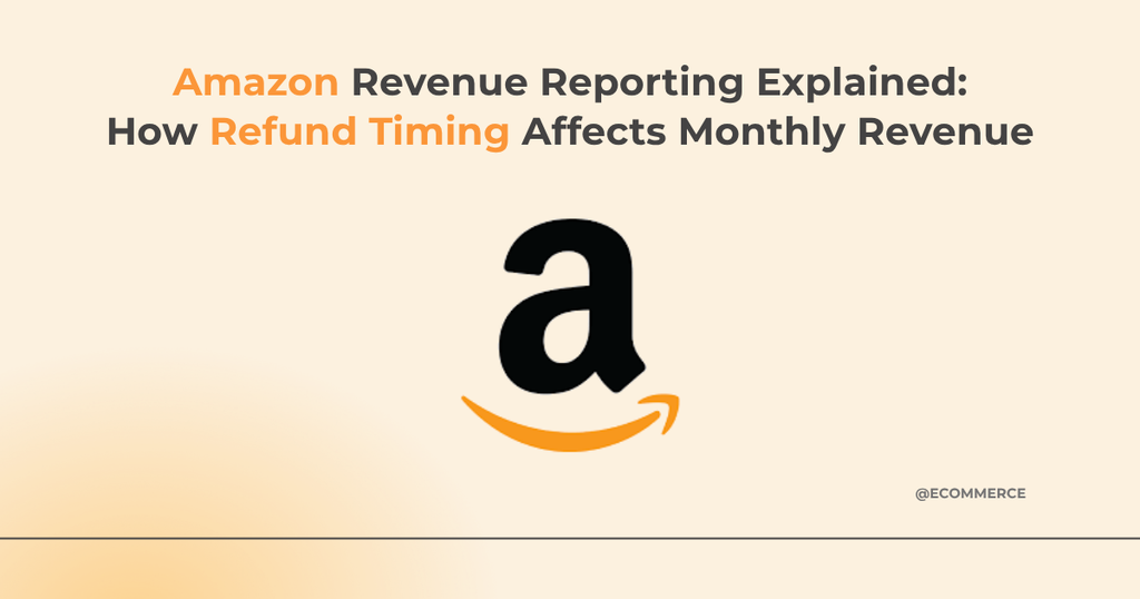 Amazon Revenue Reporting Explained: How Refund Timing Affects Monthly Revenue